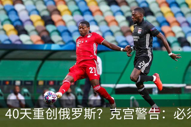 40天重创俄罗斯？克宫警告：必须让乌克兰不敢再有此念头！