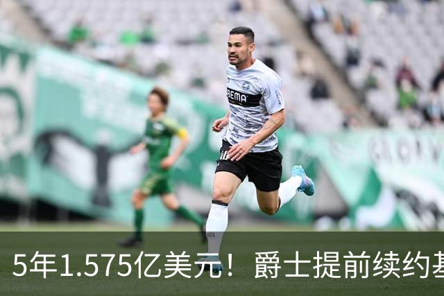 5年1.575亿美元！爵士提前续约基昂特·乔治 成文班阿门后同届第3人