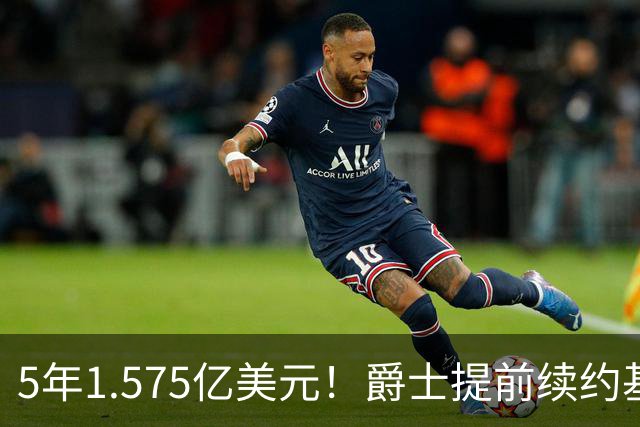 5年1.575亿美元！爵士提前续约基昂特·乔治 成文班阿门后同届第3人