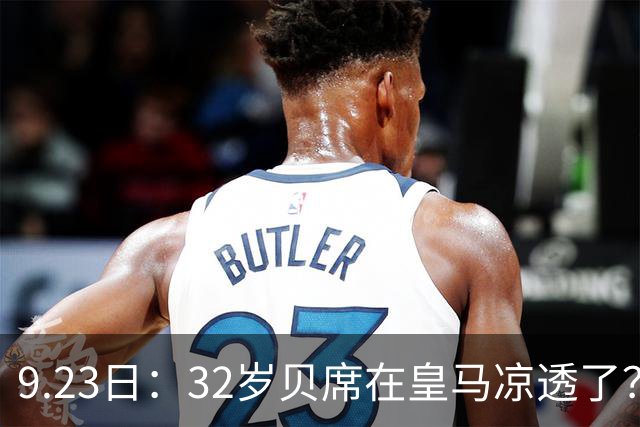9.23日：32岁贝席在皇马凉透了？最近两场西甲只给8分钟，当初拒巴萨选皇马