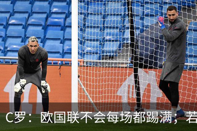 C罗：欧国联不会每场都踢满；若葡萄牙不需要我，离开没问题