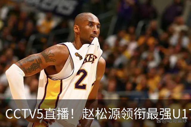 CCTV5直播！赵松源领衔最强U17国足，首秀对阵世界第一，胜率或不超10%