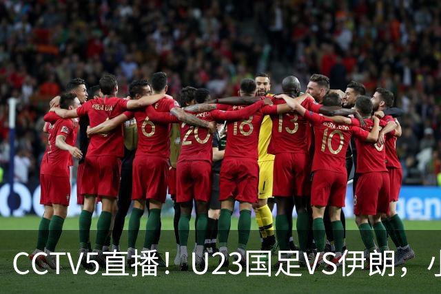 CCTV5直播！U23国足VS伊朗，小组出线关键战，安东尼奥带队争2连胜