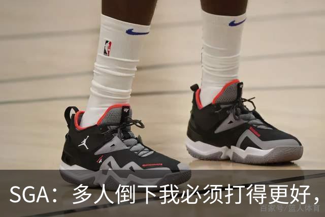 SGA：多人倒下我必须打得更好，密集赛程就是NBA的一部分
