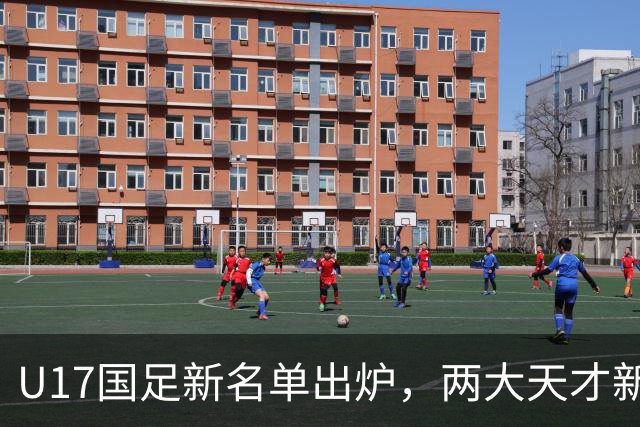 U17国足新名单出炉，两大天才新星落选引热议，资深足球记者说出原因