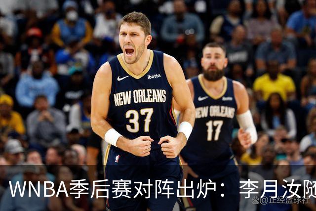 WNBA季后赛对阵出炉：李月汝随飞翼对决女武神 韩旭助自由人战山猫